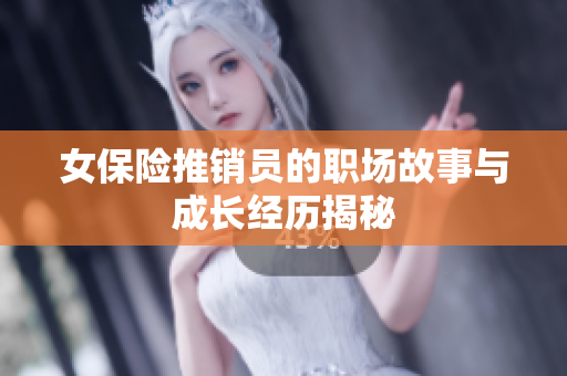 女保险推销员的职场故事与成长经历揭秘