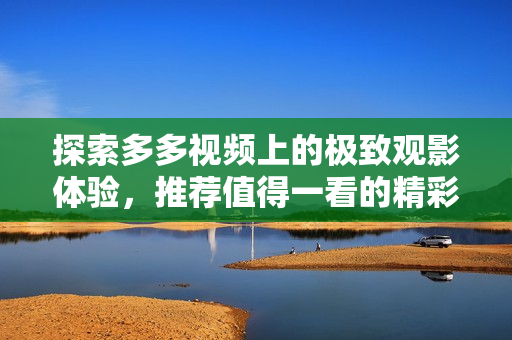 探索多多视频上的极致观影体验，推荐值得一看的精彩电影