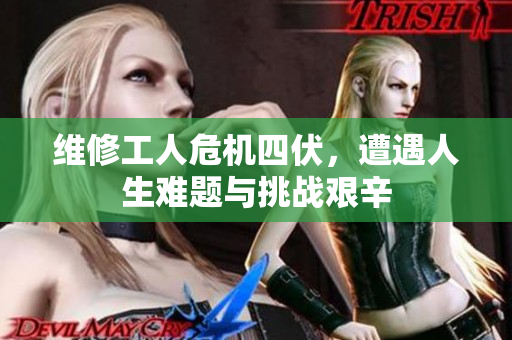 维修工人危机四伏，遭遇人生难题与挑战艰辛