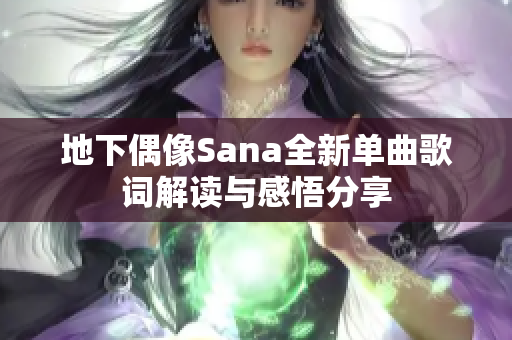 地下偶像Sana全新单曲歌词解读与感悟分享