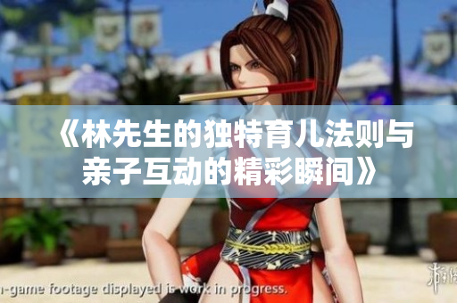 《林先生的独特育儿法则与亲子互动的精彩瞬间》