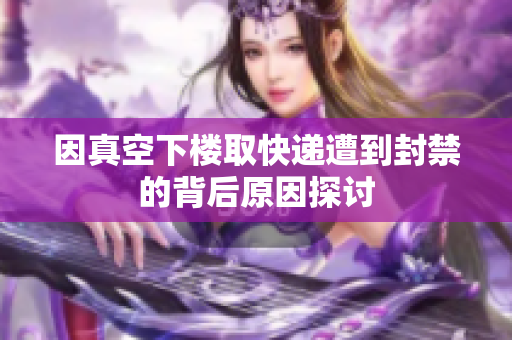 因真空下楼取快递遭到封禁的背后原因探讨