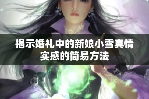 揭示婚礼中的新娘小雪真情实感的简易方法