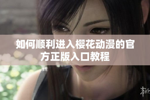 如何顺利进入樱花动漫的官方正版入口教程