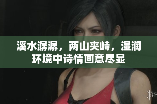 溪水潺潺，两山夹峙，湿润环境中诗情画意尽显