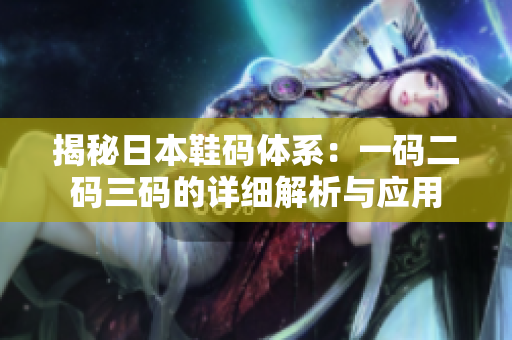 揭秘日本鞋码体系：一码二码三码的详细解析与应用