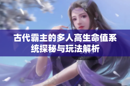 古代霸主的多人高生命值系统探秘与玩法解析