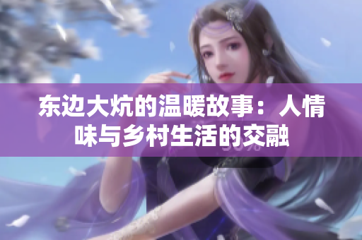 东边大炕的温暖故事：人情味与乡村生活的交融