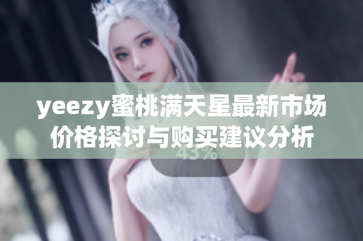 yeezy蜜桃满天星最新市场价格探讨与购买建议分析