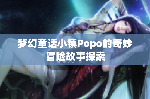 梦幻童话小镇Popo的奇妙冒险故事探索