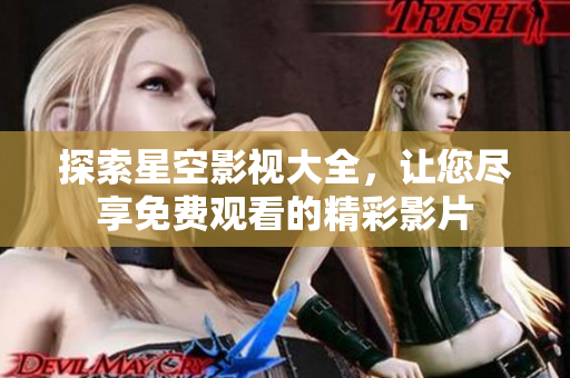 探索星空影视大全，让您尽享免费观看的精彩影片