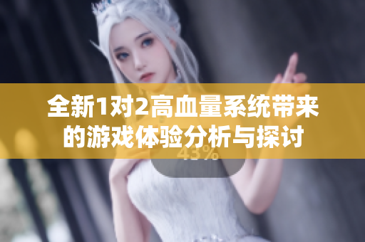 全新1对2高血量系统带来的游戏体验分析与探讨