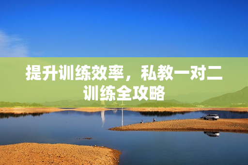 提升训练效率，私教一对二训练全攻略
