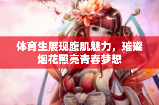 体育生展现腹肌魅力，璀璨烟花照亮青春梦想