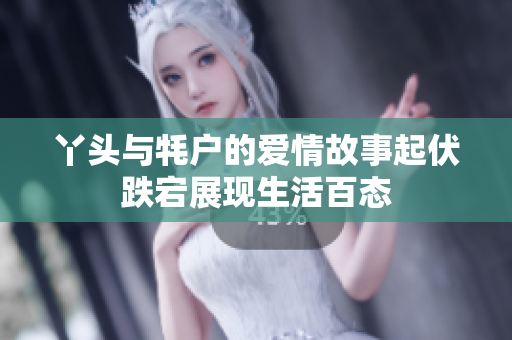 丫头与牦户的爱情故事起伏跌宕展现生活百态
