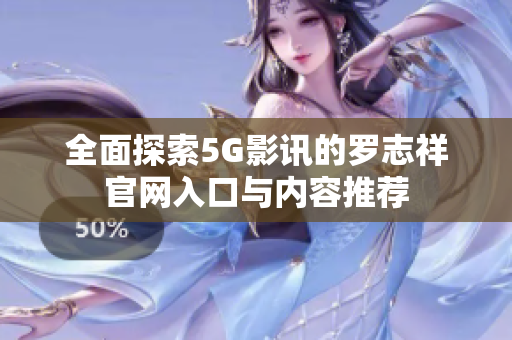 全面探索5G影讯的罗志祥官网入口与内容推荐