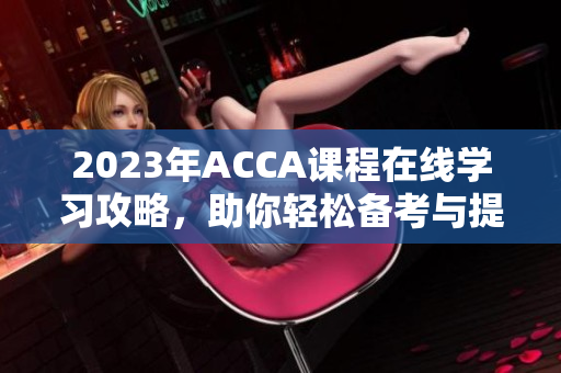 2023年ACCA课程在线学习攻略，助你轻松备考与提升