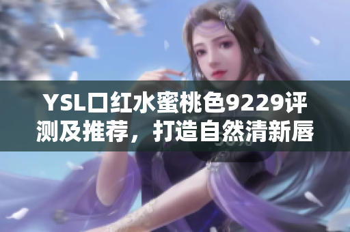 YSL口红水蜜桃色9229评测及推荐，打造自然清新唇妆