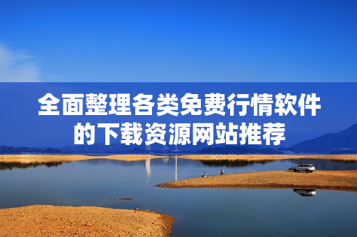 全面整理各类免费行情软件的下载资源网站推荐