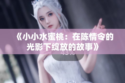 《小小水蜜桃：在陈情令的光影下绽放的故事》