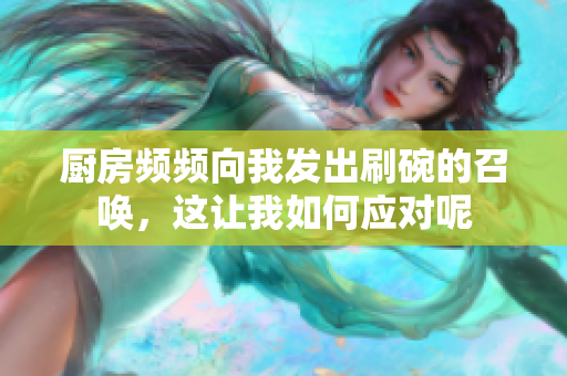 厨房频频向我发出刷碗的召唤，这让我如何应对呢