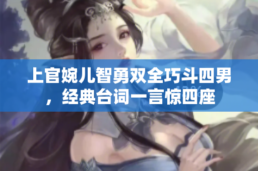 上官婉儿智勇双全巧斗四男，经典台词一言惊四座