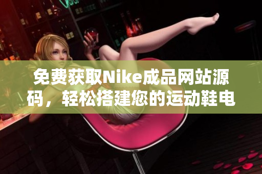 免费获取Nike成品网站源码，轻松搭建您的运动鞋电商平台