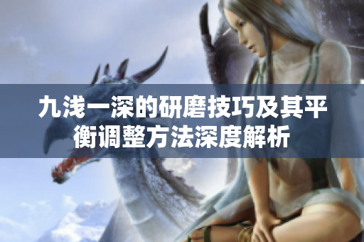 九浅一深的研磨技巧及其平衡调整方法深度解析