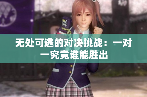 无处可逃的对决挑战：一对一究竟谁能胜出