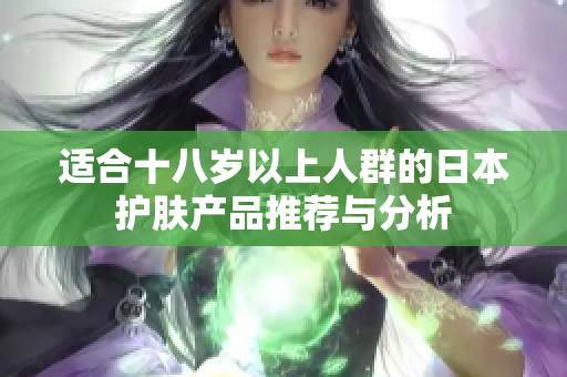 适合十八岁以上人群的日本护肤产品推荐与分析