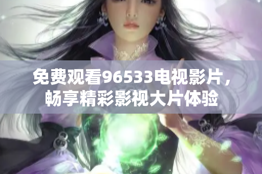 免费观看96533电视影片，畅享精彩影视大片体验