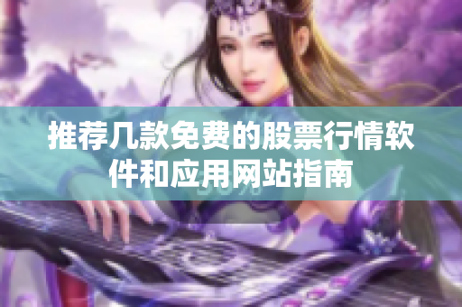 推荐几款免费的股票行情软件和应用网站指南
