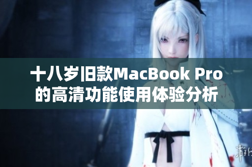 十八岁旧款MacBook Pro的高清功能使用体验分析