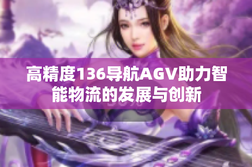 高精度136导航AGV助力智能物流的发展与创新