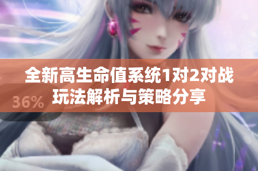 全新高生命值系统1对2对战玩法解析与策略分享