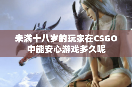 未满十八岁的玩家在CSGO中能安心游戏多久呢