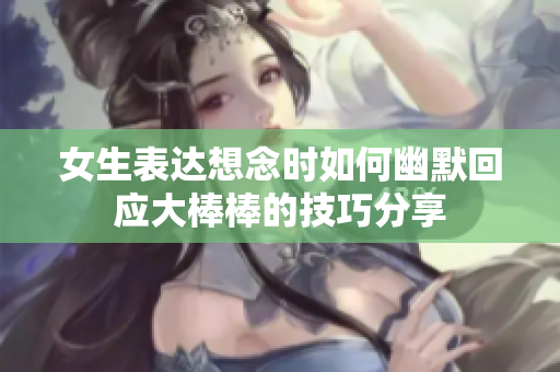 女生表达想念时如何幽默回应大棒棒的技巧分享