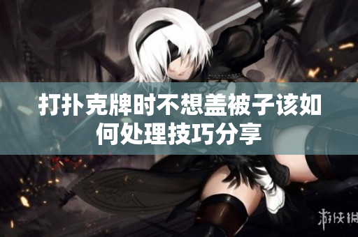 打扑克牌时不想盖被子该如何处理技巧分享