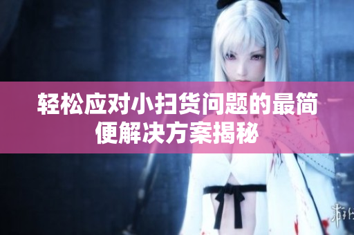 轻松应对小扫货问题的最简便解决方案揭秘