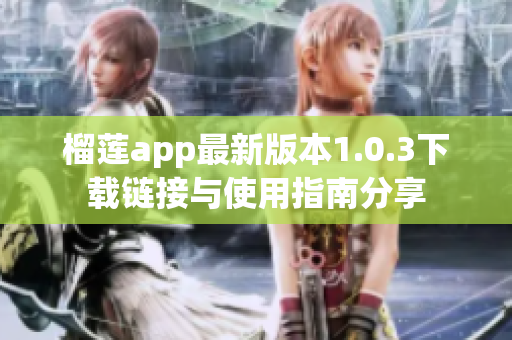 榴莲app最新版本1.0.3下载链接与使用指南分享
