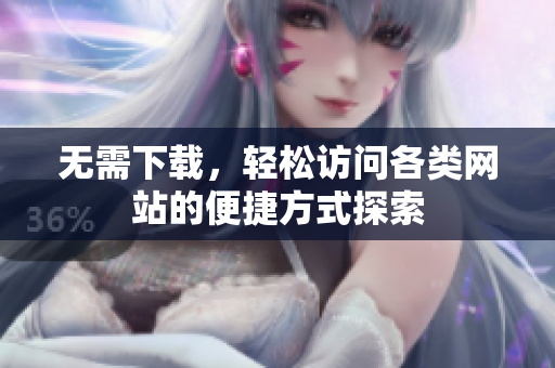 无需下载，轻松访问各类网站的便捷方式探索