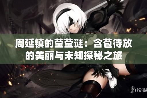周延镇的莹莹谜：含苞待放的美丽与未知探秘之旅