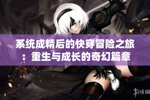 系统成精后的快穿冒险之旅：重生与成长的奇幻篇章