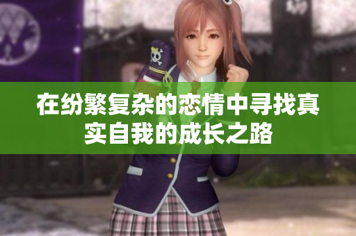 在纷繁复杂的恋情中寻找真实自我的成长之路