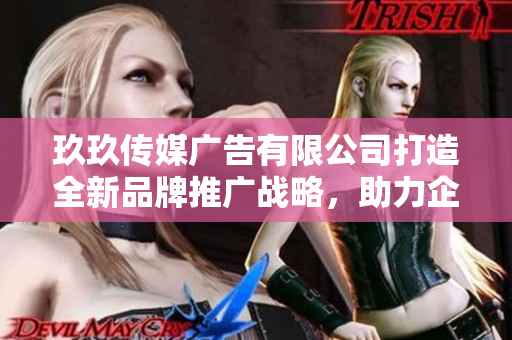 玖玖传媒广告有限公司打造全新品牌推广战略，助力企业腾飞