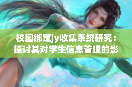 校园绑定jy收集系统研究：探讨其对学生信息管理的影响与应用