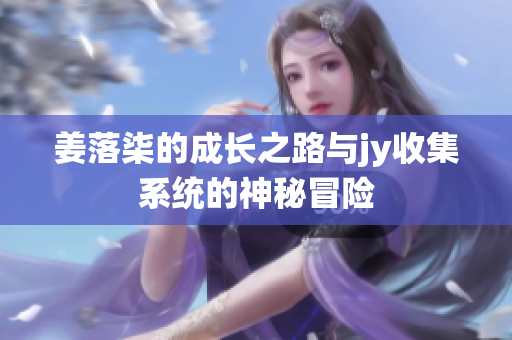 姜落柒的成长之路与jy收集系统的神秘冒险