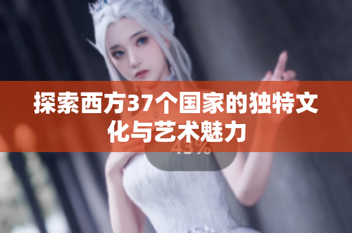 探索西方37个国家的独特文化与艺术魅力