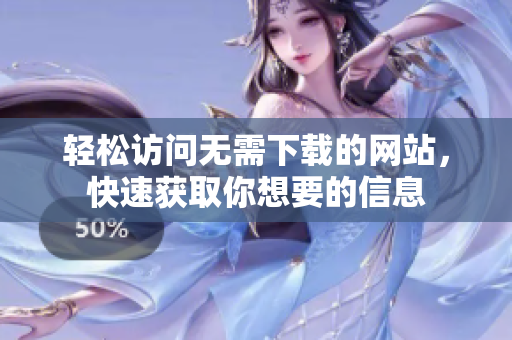 轻松访问无需下载的网站，快速获取你想要的信息