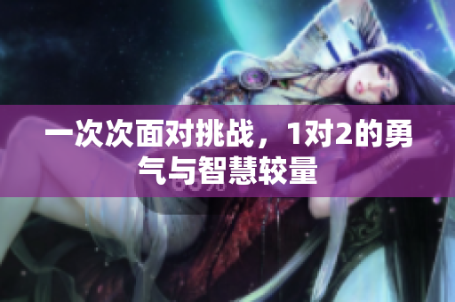 一次次面对挑战，1对2的勇气与智慧较量